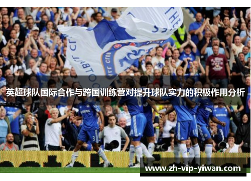 英超球队国际合作与跨国训练营对提升球队实力的积极作用分析 英超球队国际合作与跨国训练营对提升球队实力的积极作用分析