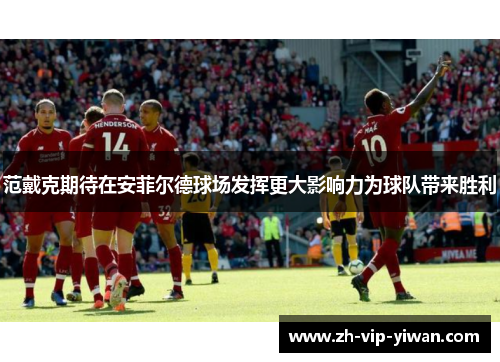 范戴克期待在安菲尔德球场发挥更大影响力为球队带来胜利