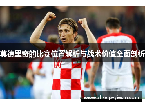 莫德里奇的比赛位置解析与战术价值全面剖析