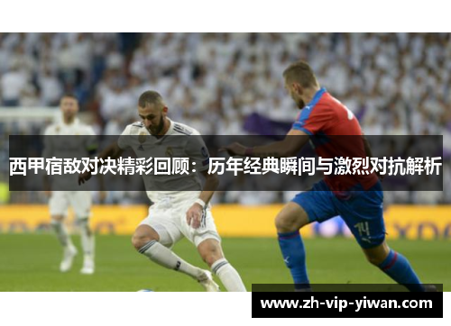 西甲宿敌对决精彩回顾:历年经典瞬间与激烈对抗解析 西甲宿敌对决精彩回顾:历年经典瞬间与激烈对抗解析