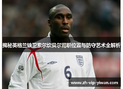 揭秘英格兰铁卫索尔坎贝尔司职位置与防守艺术全解析