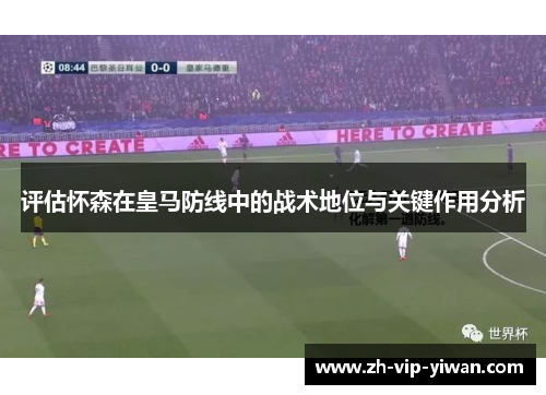 评估怀森在皇马防线中的战术地位与关键作用分析