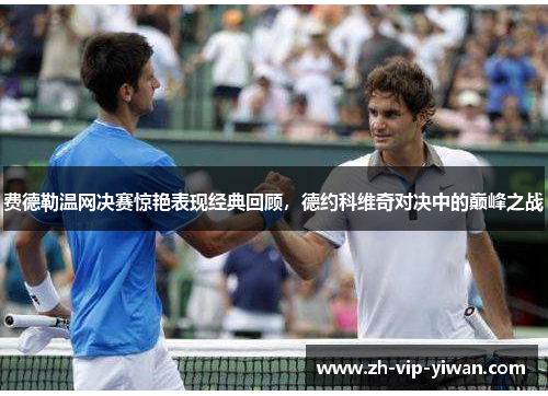 费德勒温网决赛惊艳表现经典回顾,德约科维奇对决中的巅峰之战 费德勒温网决赛惊艳表现经典回顾,德约科维奇对决中的巅峰之战