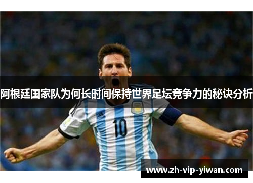 阿根廷国家队为何长时间保持世界足坛竞争力的秘诀分析