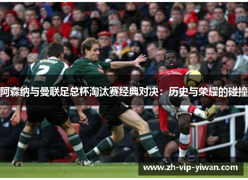 阿森纳与曼联足总杯淘汰赛经典对决：历史与荣耀的碰撞