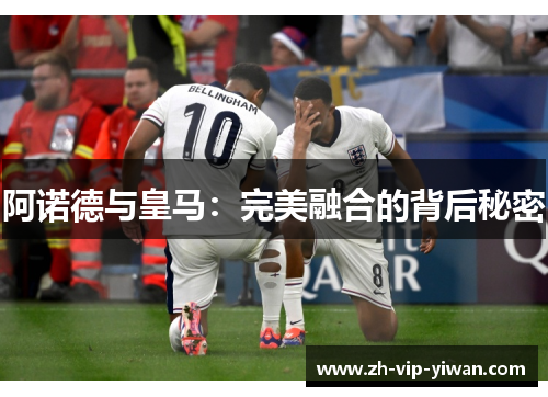 阿诺德与皇马：完美融合的背后秘密