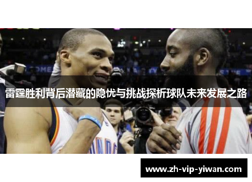 雷霆胜利背后潜藏的隐忧与挑战探析球队未来发展之路