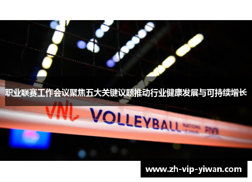 职业联赛工作会议聚焦五大关键议题推动行业健康发展与可持续增长