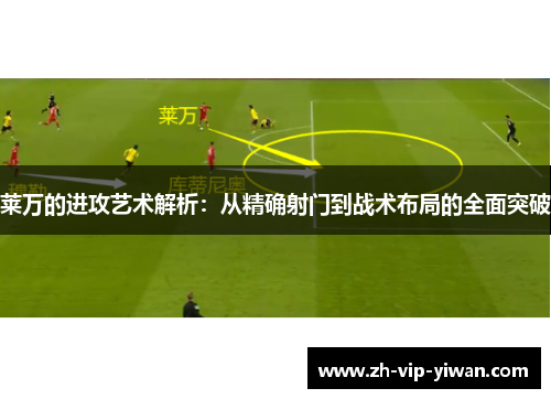 莱万的进攻艺术解析：从精确射门到战术布局的全面突破