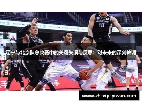 辽宁与北京队总决赛中的关键失误与反思：对未来的深刻教训