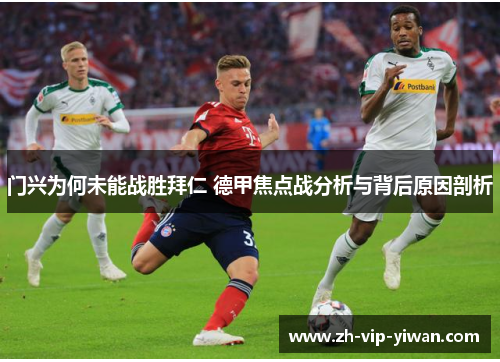 门兴为何未能战胜拜仁 德甲焦点战分析与背后原因剖析 门兴为何未能战胜拜仁 德甲焦点战分析与背后原因剖析