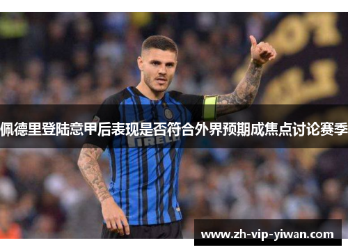 佩德里登陆意甲后表现是否符合外界预期成焦点讨论赛季