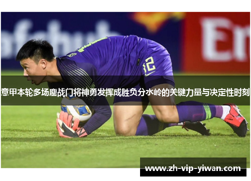 意甲本轮多场鏖战门将神勇发挥成胜负分水岭的关键力量与决定性时刻
