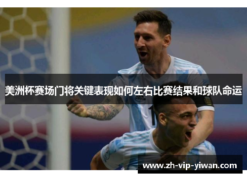 美洲杯赛场门将关键表现如何左右比赛结果和球队命运 美洲杯赛场门将关键表现如何左右比赛结果和球队命运