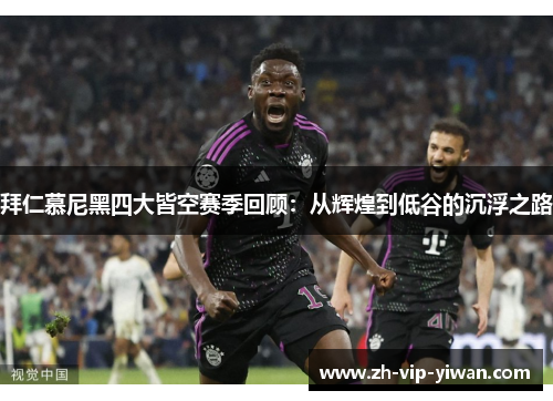拜仁慕尼黑四大皆空赛季回顾:从辉煌到低谷的沉浮之路 拜仁慕尼黑四大皆空赛季回顾:从辉煌到低谷的沉浮之路