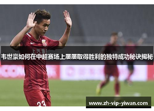 韦世豪如何在中超赛场上屡屡取得胜利的独特成功秘诀揭秘