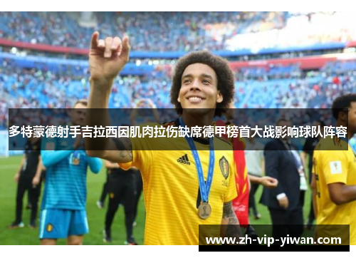 多特蒙德射手吉拉西因肌肉拉伤缺席德甲榜首大战影响球队阵容